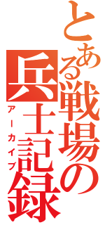 とある戦場の兵士記録（アーカイブ）