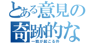 とある意見の奇跡的な（一致が起こる件）