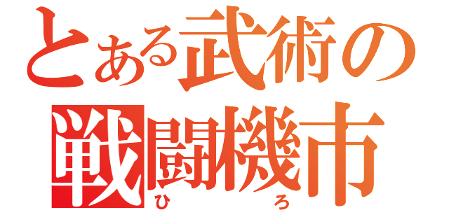 とある武術の戦闘機市（ひろ）