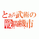 とある武術の戦闘機市（ひろ）