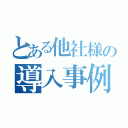 とある他社様の導入事例（）