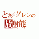 とあるグレンの放射能（ホウシャノウ）