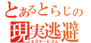 とあるとらじの現実逃避（エスケーピズム）