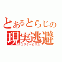 とあるとらじの現実逃避（エスケーピズム）