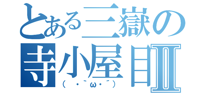 とある三嶽の寺小屋目録Ⅱ（（ ・｀ω・´））