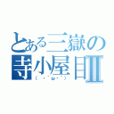 とある三嶽の寺小屋目録Ⅱ（（ ・｀ω・´））