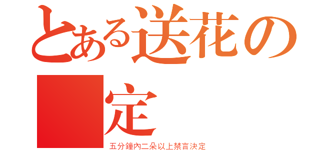 とある送花の決定（五分鐘內二朵以上禁言決定）