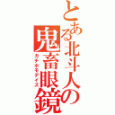 とある北斗人の鬼畜眼鏡（ガチホモデイズ）