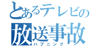 とあるテレビの放送事故（ハプニング）