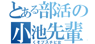 とある部活の小池先輩（くそブスチビ女）