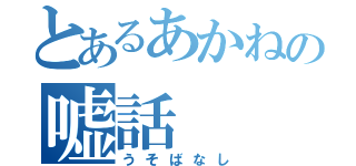 とあるあかねの嘘話（うそばなし）