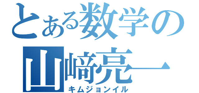 とある数学の山﨑亮一（キムジョンイル）