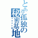 とある孤独の秘密基地（メカクシ団）