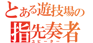 とある遊技場の指先奏者（ユビーター）