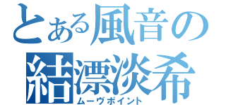 とある風音の結漂淡希（ムーヴポイント）