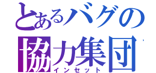 とあるバグの協力集団（インセット）