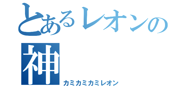 とあるレオンの神（カミカミカミレオン）