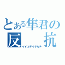 とある隼君の反  抗 期（イイコデイサセテ）