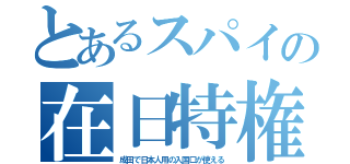 とあるスパイの在日特権（成田で日本人用の入国口が使える）