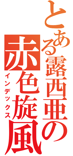 とある露西亜の赤色旋風（インデックス）