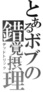 とあるボブの錯覚摂理（デッドトリック）