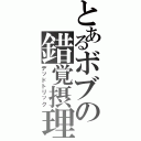 とあるボブの錯覚摂理（デッドトリック）