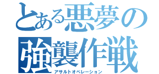 とある悪夢の強襲作戦（アサルトオペレーション）