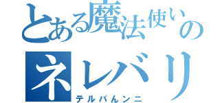 とある魔法使いのネレバリン（テルバんンニ）