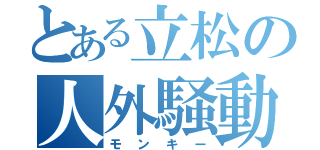 とある立松の人外騒動（モンキー）