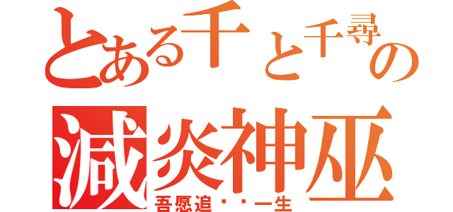 とある千と千尋の神隠しの減炎神巫（吾愿追寻你一生）