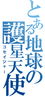 とある地球の護星天使（ゴセイジャー）