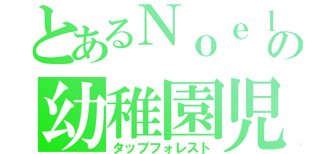 とあるＮｏｅｌの幼稚園児（タップフォレスト）