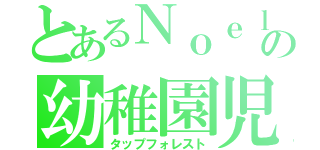 とあるＮｏｅｌの幼稚園児（タップフォレスト）