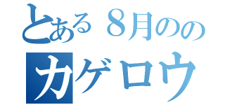 とある８月ののカゲロウデイズ（）