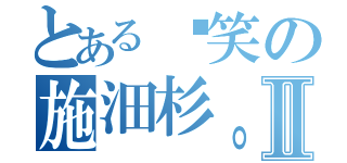 とある搞笑の施沺杉。。Ⅱ（）