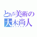 とある美術の大木尚人（クソマリオ）