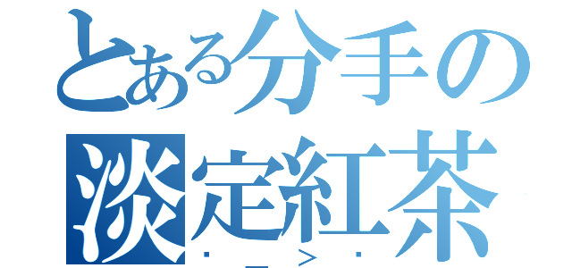 とある分手の淡定紅茶（ˊ＿＞ˋ）