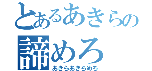 とあるあきらの諦めろ（あきらあきらめろ）