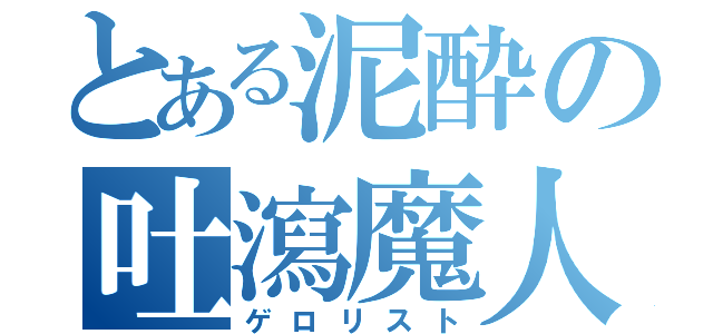 とある泥酔の吐瀉魔人（ゲロリスト）