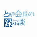 とある会長の録示談（）