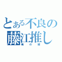 とある不良の藤江推し（俺の嫁）