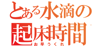 とある水滴の起床時間（お早うくれ）