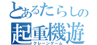 とあるたらしの起重機遊戯（クレーンゲーム）