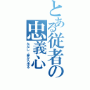 とある従者の忠義心（ただし、鼻から出る）