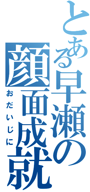 とある早瀬の顔面成就（おだいじに）