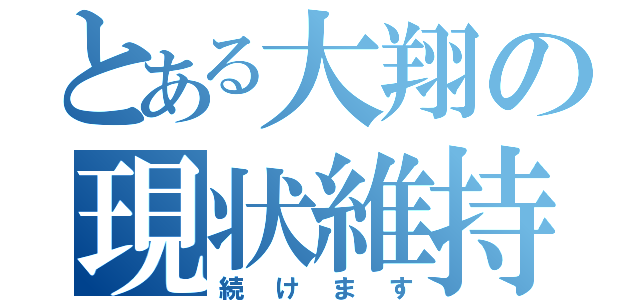 とある大翔の現状維持（続けます）