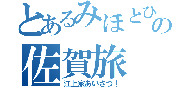 とあるみほとひろの佐賀旅（江上家あいさつ！）