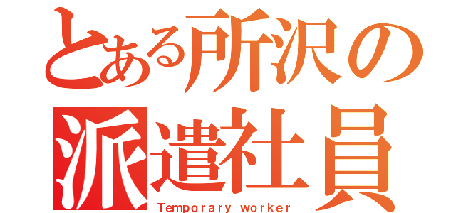 とある所沢の派遣社員（Ｔｅｍｐｏｒａｒｙ ｗｏｒｋｅｒ）