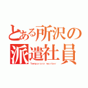 とある所沢の派遣社員（Ｔｅｍｐｏｒａｒｙ ｗｏｒｋｅｒ）