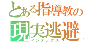 とある指導教の現実逃避（インデックス）